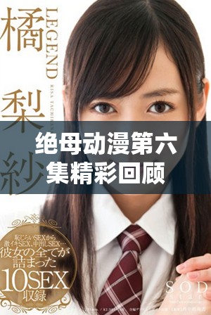 絕母動漫第六集精彩回顧與分析，快來一起觀看吧！