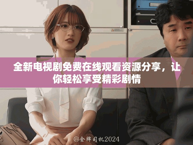 全新電視劇免費在線觀看資源分享，讓你輕松享受精彩劇情