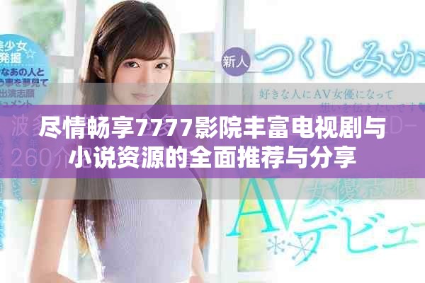 盡情暢享7777影院豐富電視劇與小說資源的全面推薦與分享