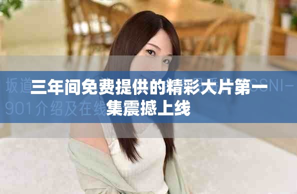 三年間免費提供的精彩大片第一集震撼上線