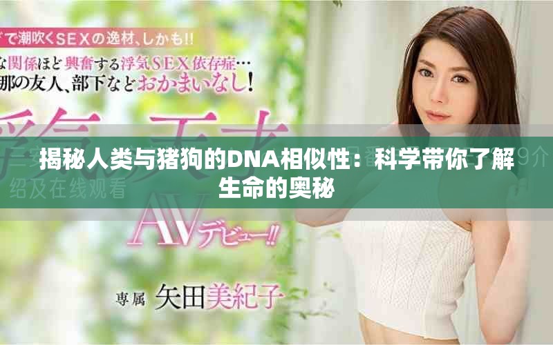 揭秘人類與豬狗的DNA相似性：科學帶你了解生命的奧秘