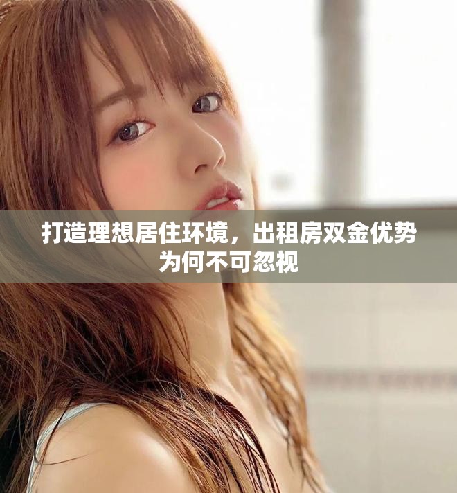 打造理想居住環(huán)境，出租房雙金優(yōu)勢為何不可忽視
