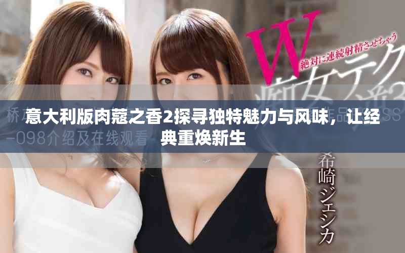 意大利版肉蔻之香2探尋獨特魅力與風味，讓經典重煥新生
