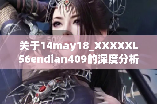 關于14may18_XXXXXL56endian409的深度分析與探討