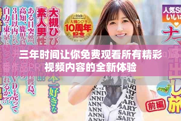 三年時間讓你免費觀看所有精彩視頻內(nèi)容的全新體驗