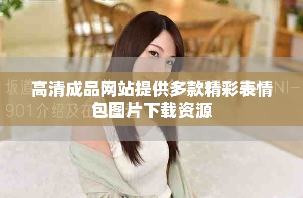 高清成品網站提供多款精彩表情包圖片下載資源