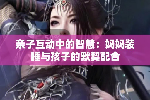 親子互動中的智慧：媽媽裝睡與孩子的默契配合