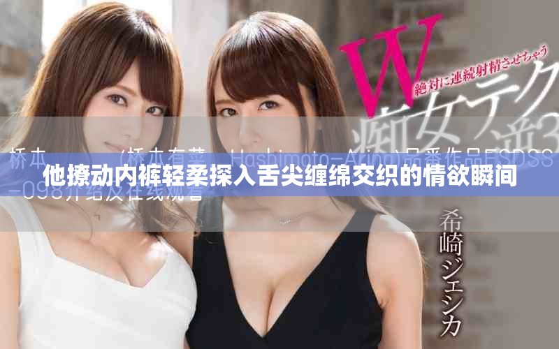 他撩動內褲輕柔探入舌尖纏綿交織的情欲瞬間