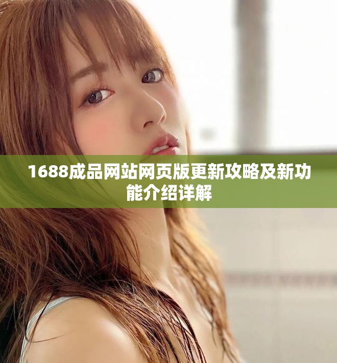 1688成品網(wǎng)站網(wǎng)頁版更新攻略及新功能介紹詳解