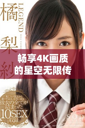 暢享4K畫質的星空無限傳媒最新電視劇在線觀影體驗