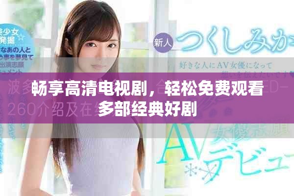 暢享高清電視劇，輕松免費觀看多部經典好劇