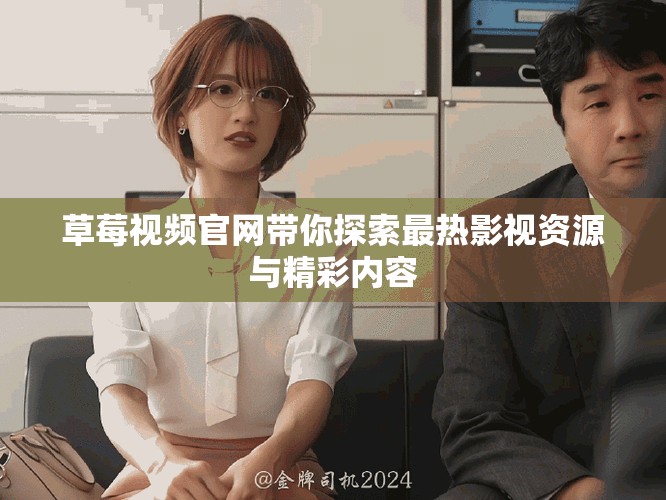 草莓視頻官網帶你探索最熱影視資源與精彩內容