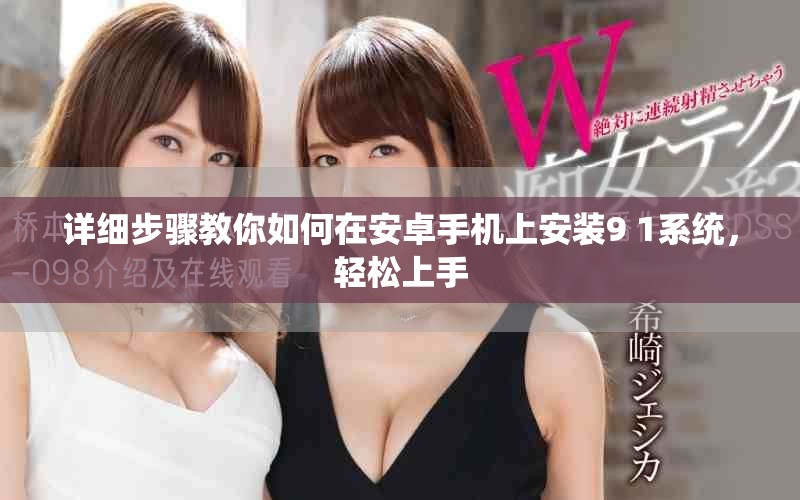 詳細步驟教你如何在安卓手機上安裝9 1系統，輕松上手