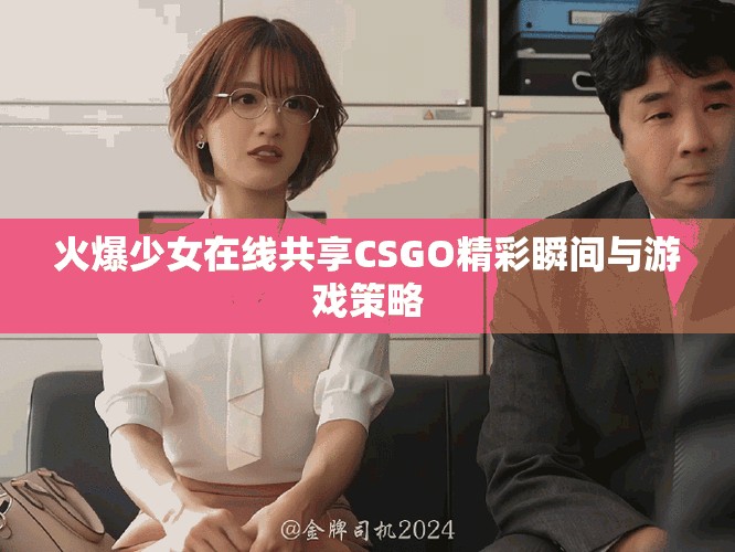 火爆少女在線共享CSGO精彩瞬間與游戲策略