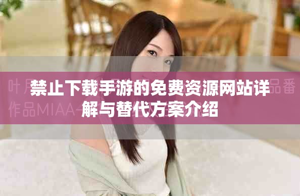 禁止下載手游的免費資源網站詳解與替代方案介紹