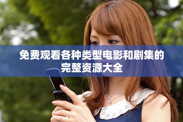 免費觀看各種類型電影和劇集的完整資源大全