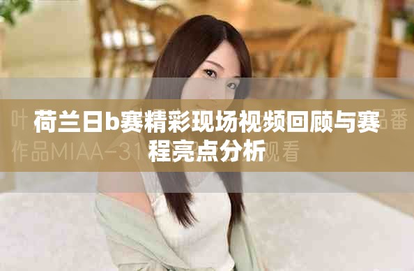 荷蘭日b賽精彩現場視頻回顧與賽程亮點分析