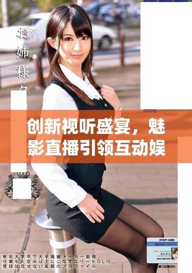 創新視聽盛宴，魅影直播引領互動娛樂新潮流