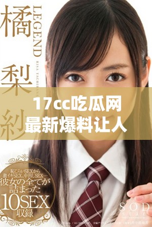 17cc吃瓜網最新爆料讓人驚掉下巴的娛樂圈內幕揭秘