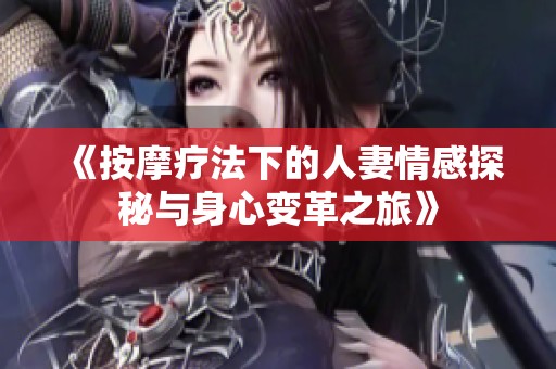 《按摩療法下的人妻情感探秘與身心變革之旅》