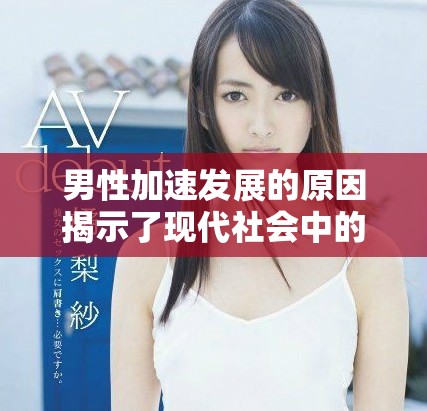 男性加速發展的原因揭示了現代社會中的壓力與挑戰
