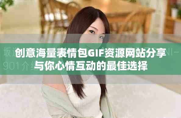 創(chuàng)意海量表情包GIF資源網(wǎng)站分享與你心情互動的最佳選擇