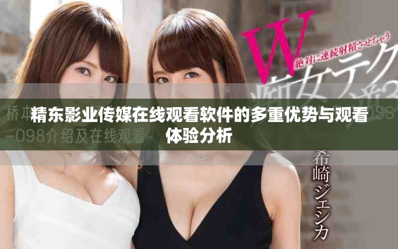 精東影業(yè)傳媒在線觀看軟件的多重優(yōu)勢(shì)與觀看體驗(yàn)分析
