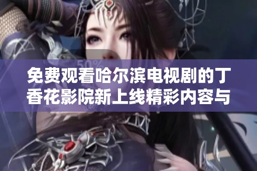 免費觀看哈爾濱電視劇的丁香花影院新上線精彩內容與您分享