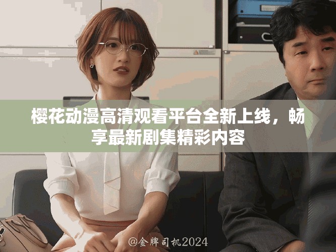 櫻花動漫高清觀看平臺全新上線，暢享最新劇集精彩內容