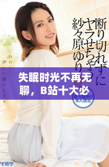 失眠時(shí)光不再無聊，B站十大必看軟件推薦