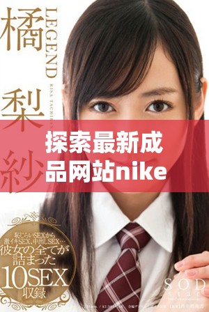 探索最新成品網(wǎng)站nike777的獨(dú)特魅力與無(wú)限可能性