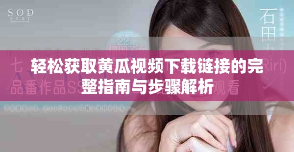 輕松獲取黃瓜視頻下載鏈接的完整指南與步驟解析