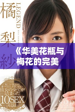 《華美花瓶與梅花的完美結合：金花瓶楷梅花的藝術魅力探討》