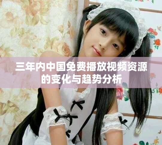 三年內(nèi)中國(guó)免費(fèi)播放視頻資源的變化與趨勢(shì)分析
