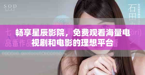 暢享星辰影院，免費(fèi)觀看海量電視劇和電影的理想平臺(tái)