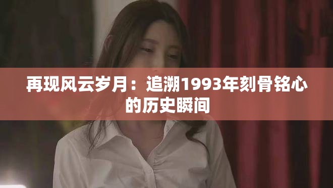 再現風云歲月：追溯1993年刻骨銘心的歷史瞬間
