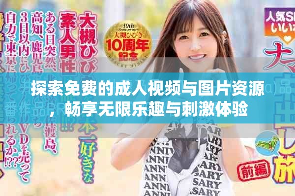 探索免費(fèi)的成人視頻與圖片資源，暢享無(wú)限樂(lè)趣與刺激體驗(yàn)
