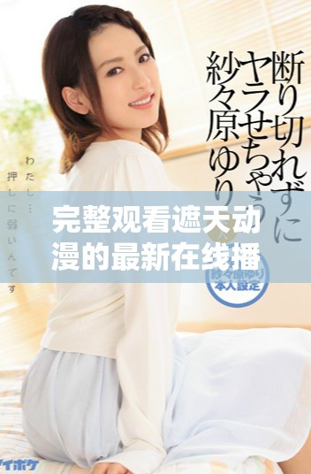 完整觀看遮天動漫的最新在線播放鏈接和觀看指南