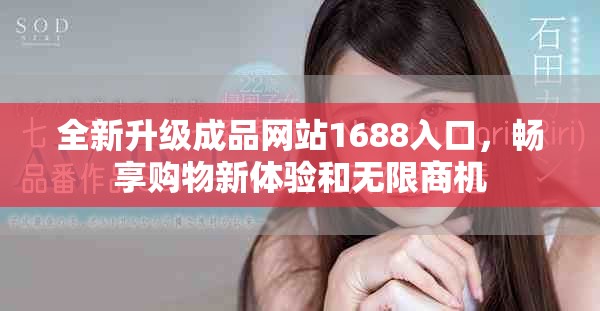 全新升級成品網站1688入口，暢享購物新體驗和無限商機