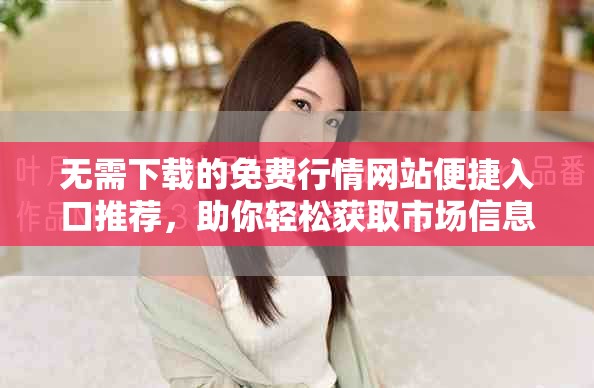 無需下載的免費行情網站便捷入口推薦，助你輕松獲取市場信息