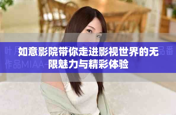 如意影院帶你走進(jìn)影視世界的無限魅力與精彩體驗(yàn)