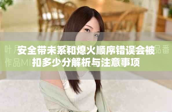 安全帶未系和熄火順序錯誤會被扣多少分解析與注意事項