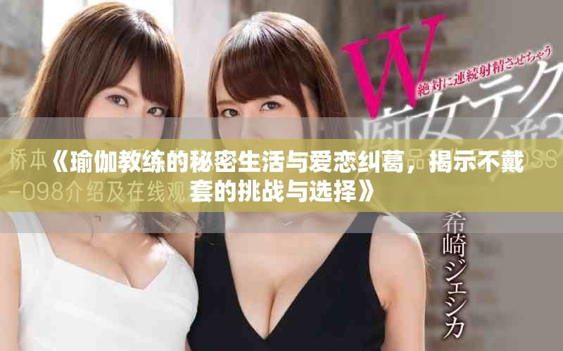 《瑜伽教練的秘密生活與愛戀糾葛，揭示不戴套的挑戰與選擇》