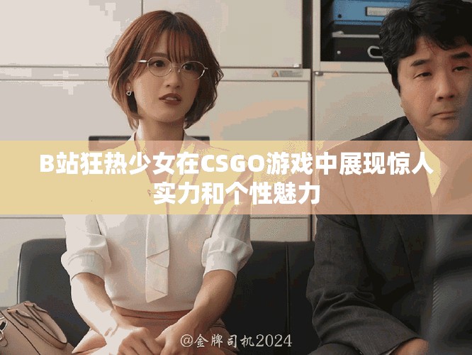 B站狂熱少女在CSGO游戲中展現驚人實力和個性魅力