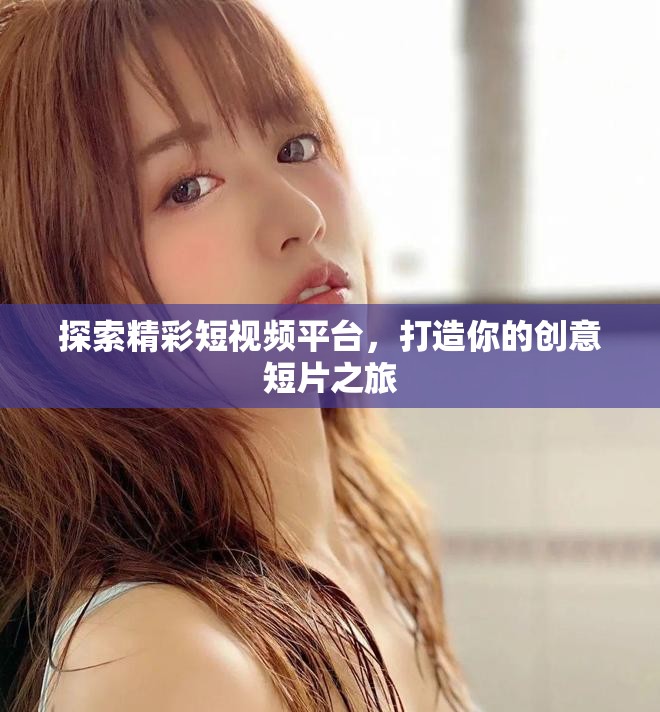 探索精彩短視頻平臺，打造你的創意短片之旅