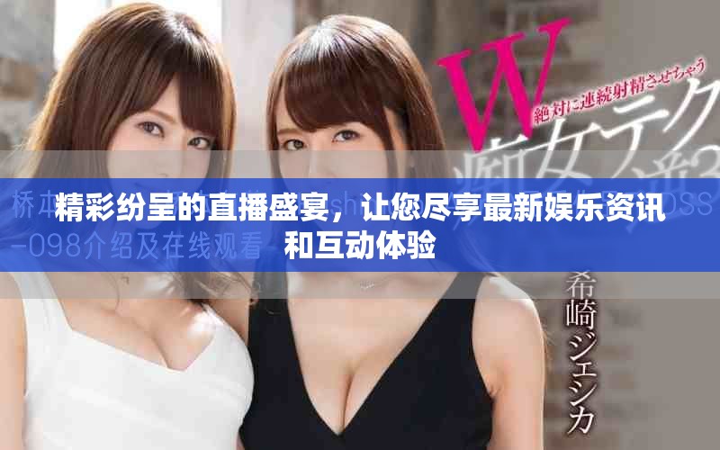 精彩紛呈的直播盛宴，讓您盡享最新娛樂資訊和互動體驗