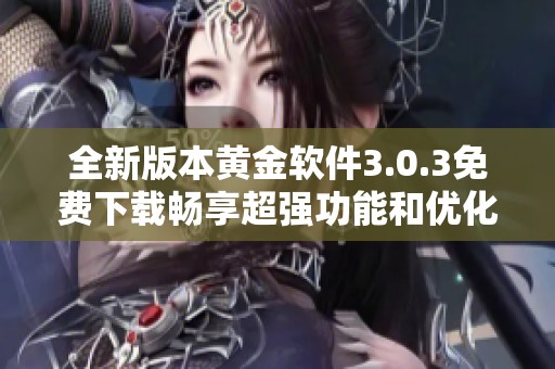 全新版本黃金軟件3.0.3免費下載暢享超強功能和優化體驗