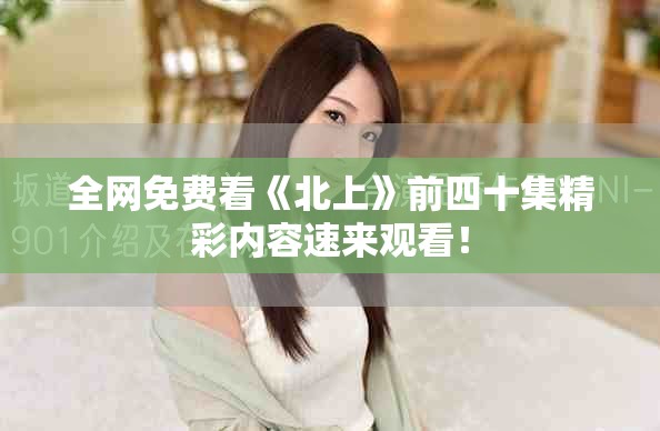 全網(wǎng)免費(fèi)看《北上》前四十集精彩內(nèi)容速來觀看！
