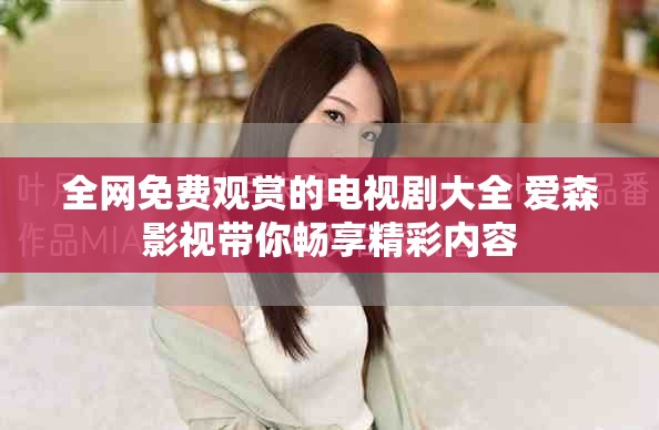 全網免費觀賞的電視劇大全 愛森影視帶你暢享精彩內容