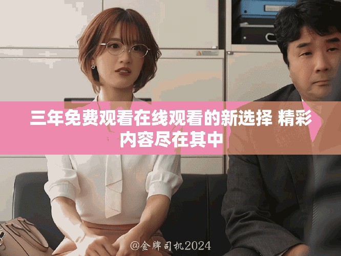 三年免費觀看在線觀看的新選擇 精彩內容盡在其中